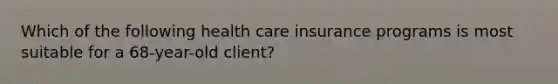 Which of the following health care insurance programs is most suitable for a 68-year-old client?