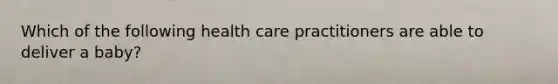 Which of the following health care practitioners are able to deliver a baby?