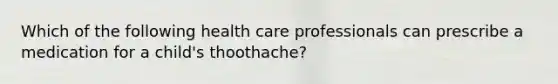 Which of the following health care professionals can prescribe a medication for a child's thoothache?