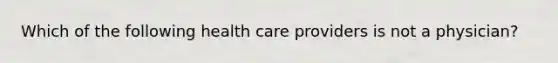 Which of the following health care providers is not a physician?