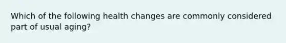 Which of the following health changes are commonly considered part of usual aging?