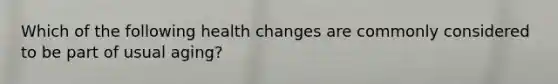 Which of the following health changes are commonly considered to be part of usual aging?