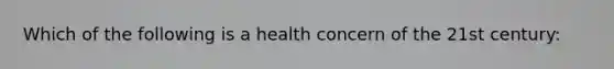 Which of the following is a health concern of the 21st century: