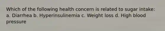 Which of the following health concern is related to sugar intake: a. Diarrhea b. Hyperinsulinemia c. Weight loss d. High blood pressure