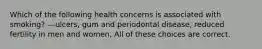Which of the following health concerns is associated with smoking? ---ulcers, gum and periodontal disease, reduced fertility in men and women, All of these choices are correct.
