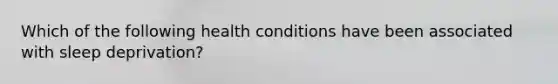 Which of the following health conditions have been associated with sleep deprivation?