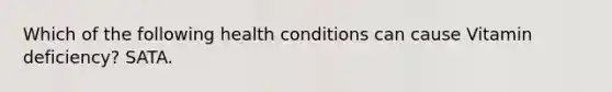 Which of the following health conditions can cause Vitamin deficiency? SATA.