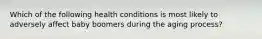 Which of the following health conditions is most likely to adversely affect baby boomers during the aging process?