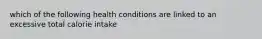 which of the following health conditions are linked to an excessive total calorie intake