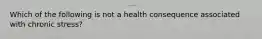 Which of the following is not a health consequence associated with chronic stress?