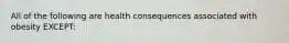 All of the following are health consequences associated with obesity EXCEPT: