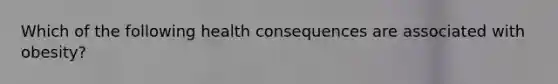 Which of the following health consequences are associated with obesity?