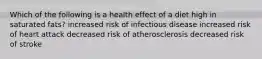 Which of the following is a health effect of a diet high in saturated fats? increased risk of infectious disease increased risk of heart attack decreased risk of atherosclerosis decreased risk of stroke