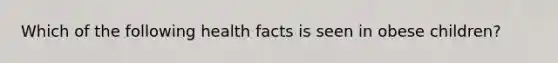 Which of the following health facts is seen in obese children?