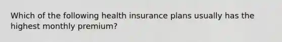 Which of the following health insurance plans usually has the highest monthly premium?