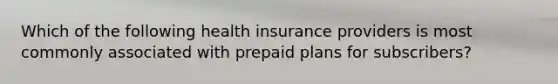 Which of the following health insurance providers is most commonly associated with prepaid plans for subscribers?