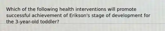 Which of the following health interventions will promote successful achievement of Erikson's stage of development for the 3-year-old toddler?