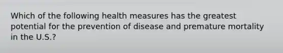 Which of the following health measures has the greatest potential for the prevention of disease and premature mortality in the U.S.?