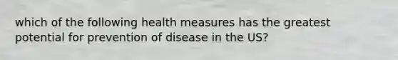 which of the following health measures has the greatest potential for prevention of disease in the US?