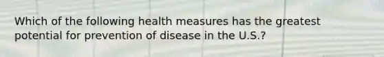 Which of the following health measures has the greatest potential for prevention of disease in the U.S.?