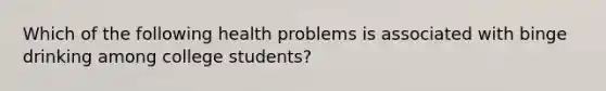 Which of the following health problems is associated with binge drinking among college students?