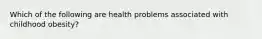 Which of the following are health problems associated with childhood obesity?