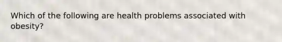 Which of the following are health problems associated with obesity?