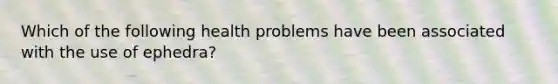 Which of the following health problems have been associated with the use of ephedra?