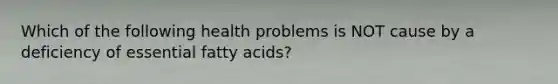 Which of the following health problems is NOT cause by a deficiency of essential fatty acids?