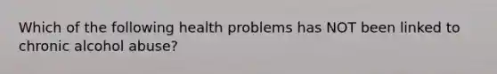 Which of the following health problems has NOT been linked to chronic alcohol abuse?