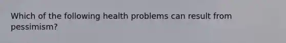 Which of the following health problems can result from pessimism?