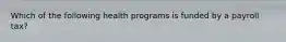 Which of the following health programs is funded by a payroll tax?