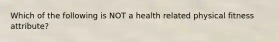 Which of the following is NOT a health related physical fitness attribute?