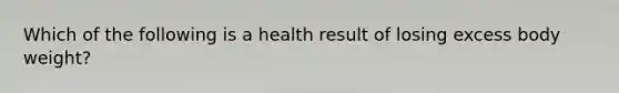 Which of the following is a health result of losing excess body weight?