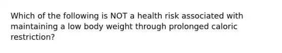 Which of the following is NOT a health risk associated with maintaining a low body weight through prolonged caloric restriction?