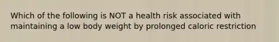 Which of the following is NOT a health risk associated with maintaining a low body weight by prolonged caloric restriction