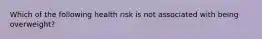 Which of the following health risk is not associated with being overweight?