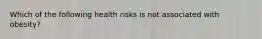 Which of the following health risks is not associated with obesity?