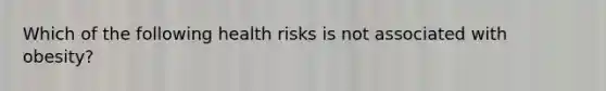 Which of the following health risks is not associated with obesity?