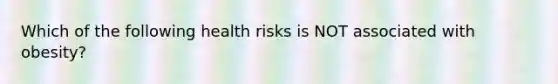 Which of the following health risks is NOT associated with obesity?