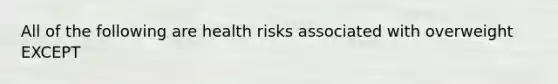 All of the following are health risks associated with overweight EXCEPT