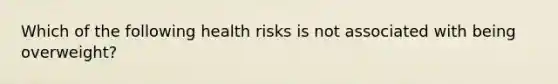 Which of the following health risks is not associated with being overweight?