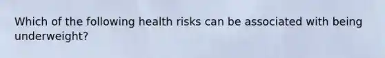 Which of the following health risks can be associated with being underweight?