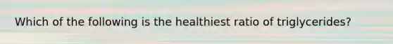 Which of the following is the healthiest ratio of triglycerides?