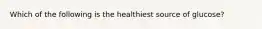 Which of the following is the healthiest source of glucose?