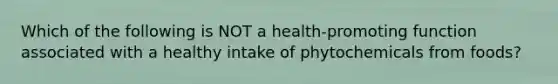 Which of the following is NOT a health-promoting function associated with a healthy intake of phytochemicals from foods?