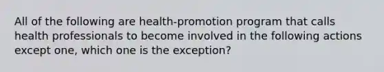 All of the following are health-promotion program that calls health professionals to become involved in the following actions except one, which one is the exception?