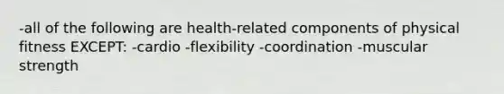 -all of the following are health-related components of physical fitness EXCEPT: -cardio -flexibility -coordination -muscular strength