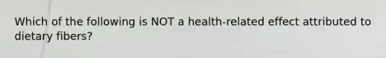 Which of the following is NOT a health-related effect attributed to dietary fibers?