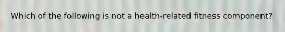 Which of the following is not a health-related fitness component?